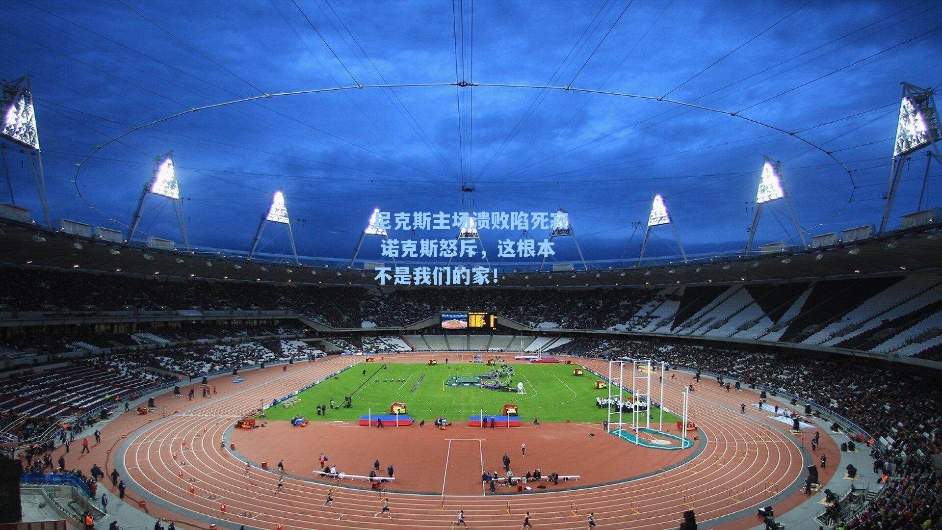 尼克斯主场溃败陷死寂 诺克斯怒斥,这根本不是我们的家!