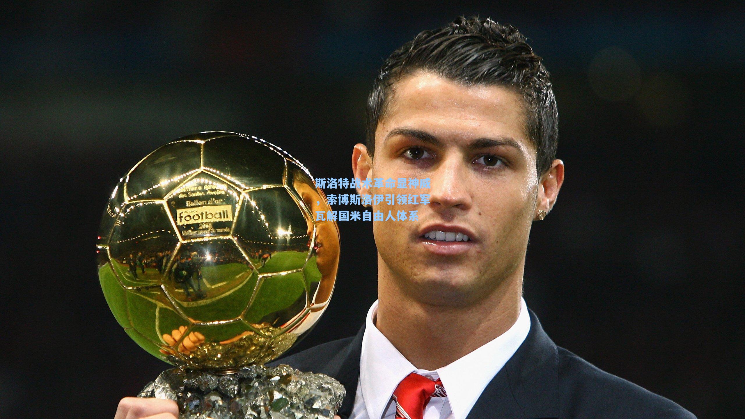 斯洛特战术革命显神威，索博斯洛伊引领红军瓦解国米自由人体系